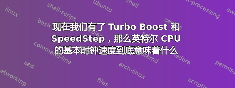 现在我们有了 Turbo Boost 和 SpeedStep，那么英特尔 CPU 的基本时钟速度到底意味着什么