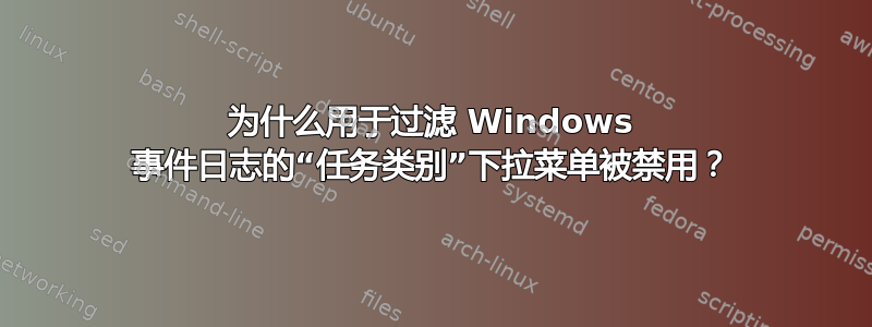 为什么用于过滤 Windows 事件日志的“任务类别”下拉菜单被禁用？