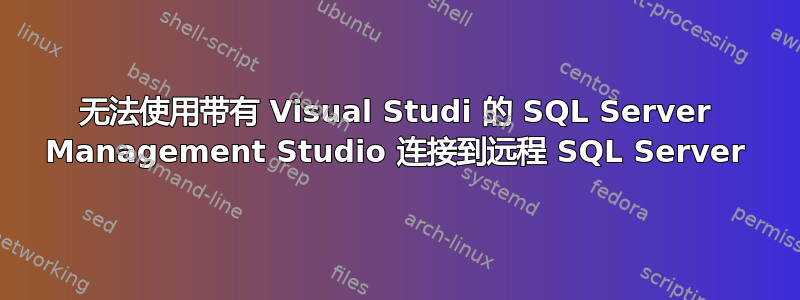 无法使用带有 Visual Studi 的 SQL Server Management Studio 连接到远程 SQL Server