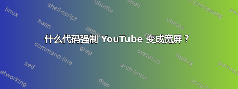 什么代码强制 YouTube 变成宽屏？