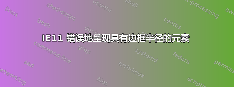 IE11 错误地呈现具有边框半径的元素