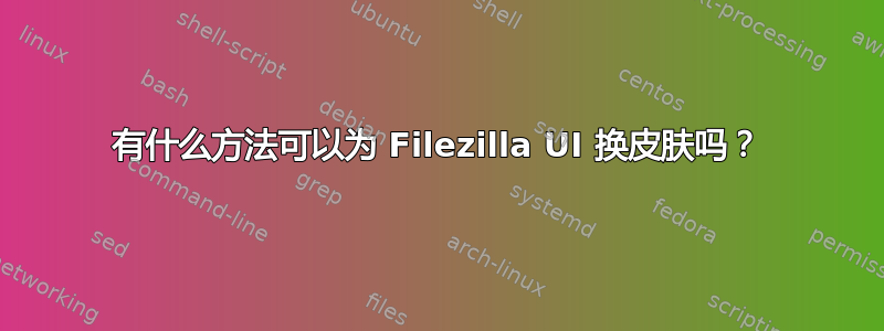 有什么方法可以为 Filezilla UI 换皮肤吗？