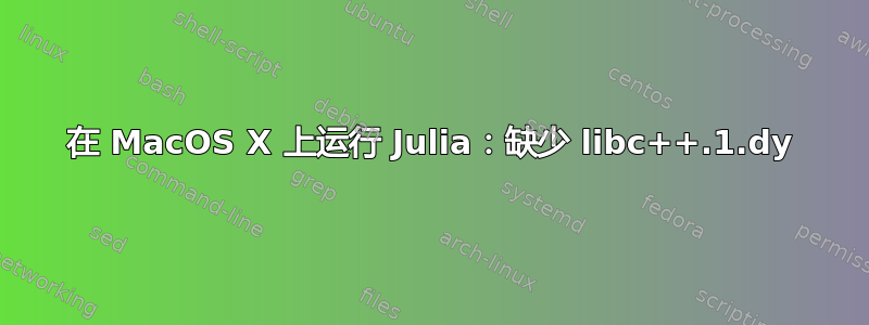 在 MacOS X 上运行 Julia：缺少 libc++.1.dy