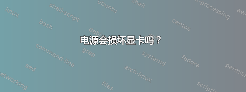 电源会损坏显卡吗？