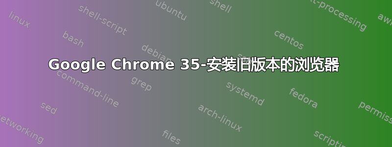 Google Chrome 35-安装旧版本的浏览器