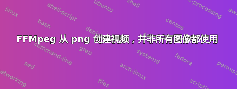 FFMpeg 从 png 创建视频，并非所有图像都使用