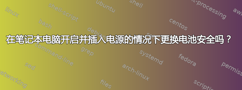 在笔记本电脑开启并插入电源的情况下更换电池安全吗？