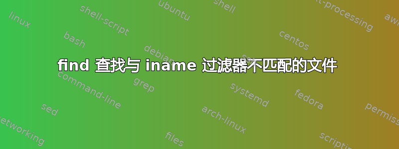 find 查找与 iname 过滤器不匹配的文件