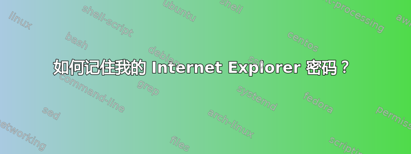 如何记住我的 Internet Explorer 密码？