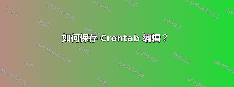 如何保存 Crontab 编辑？