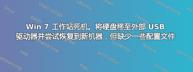 Win 7 工作站死机。将硬盘移至外部 USB 驱动器并尝试恢复到新机器，但缺少一些配置文件