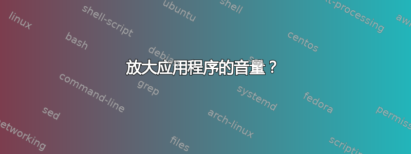 放大应用程序的音量？