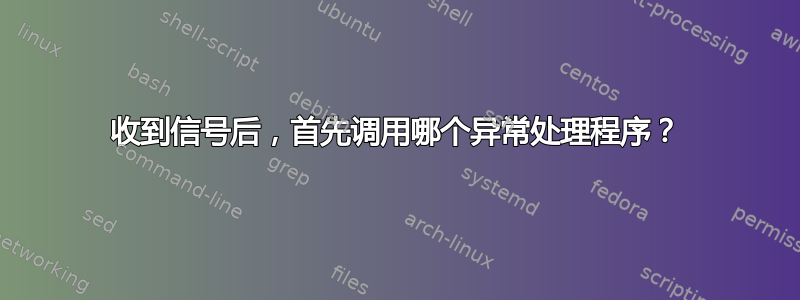 收到信号后，首先调用哪个异常处理程序？