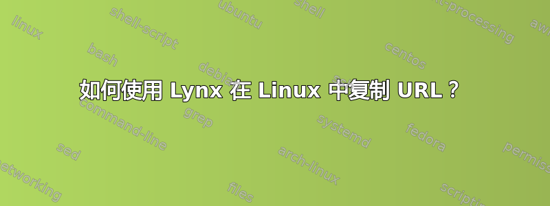 如何使用 Lynx 在 Linux 中复制 URL？