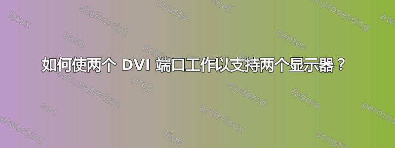 如何使两个 DVI 端口工作以支持两个显示器？