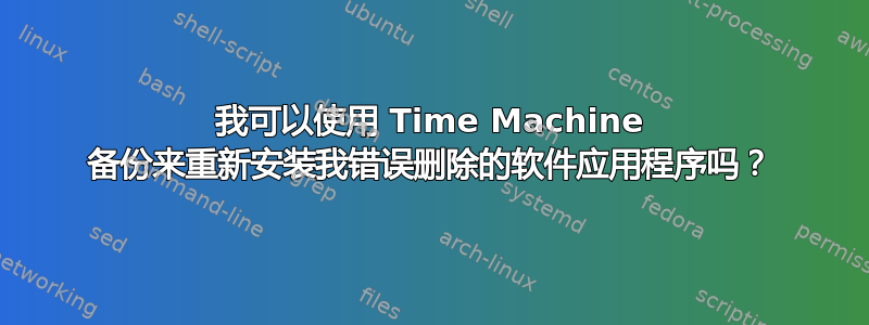 我可以使用 Time Machine 备份来重新安装我错误删除的软件应用程序吗？