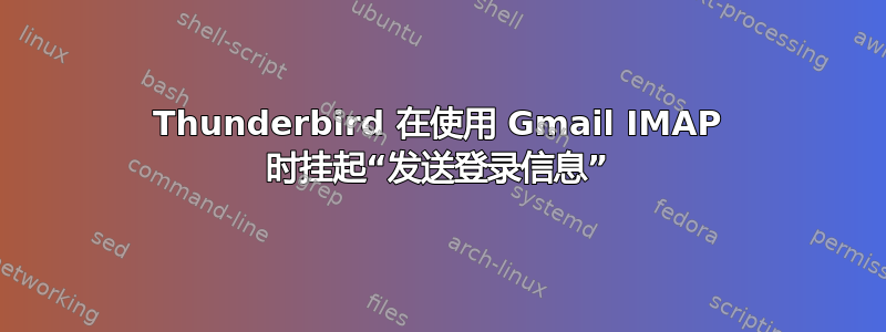 Thunderbird 在使用 Gmail IMAP 时挂起“发送登录信息”