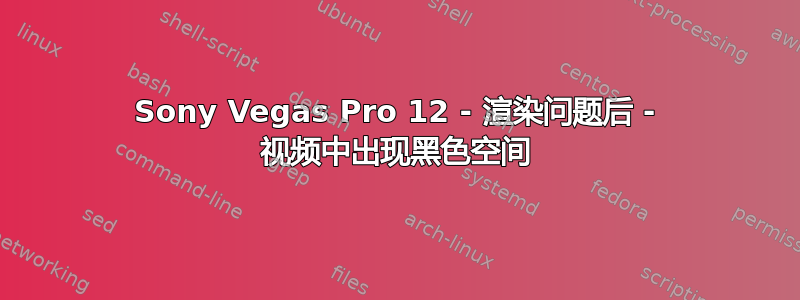 Sony Vegas Pro 12 - 渲染问题后 - 视频中出现黑色空间