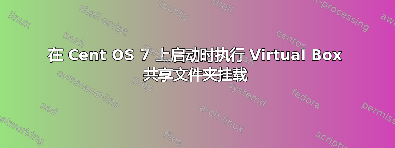 在 Cent OS 7 上启动时执行 Virtual Box 共享文件夹挂载