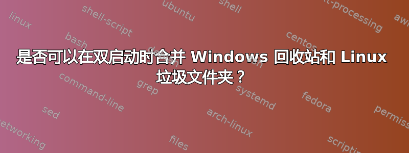 是否可以在双启动时合并 Windows 回收站和 Linux 垃圾文件夹？