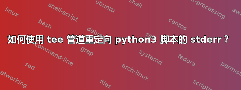 如何使用 tee 管道重定向 python3 脚本的 stderr？