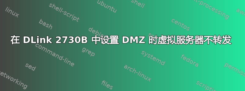 在 DLink 2730B 中设置 DMZ 时虚拟服务器不转发