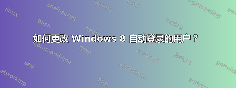 如何更改 Windows 8 自动登录的用户？