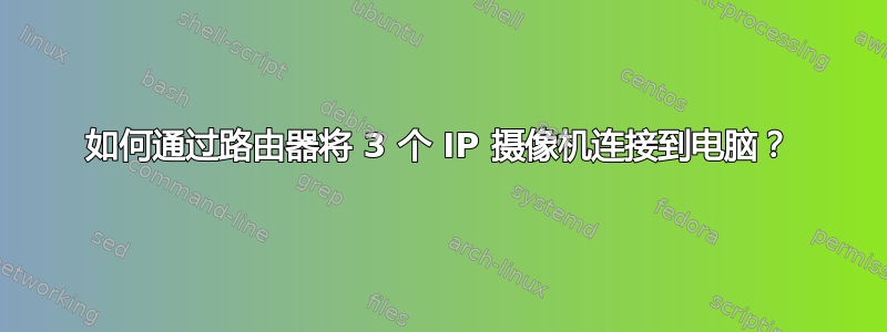 如何通过路由器将 3 个 IP 摄像机连接到电脑？