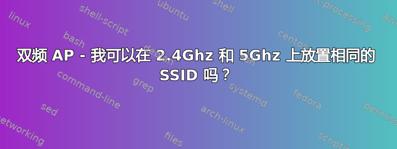 双频 AP - 我可以在 2.4Ghz 和 5Ghz 上放置相同的 SSID 吗？