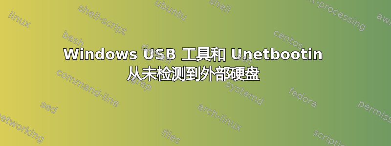 Windows USB 工具和 Unetbootin 从未检测到外部硬盘