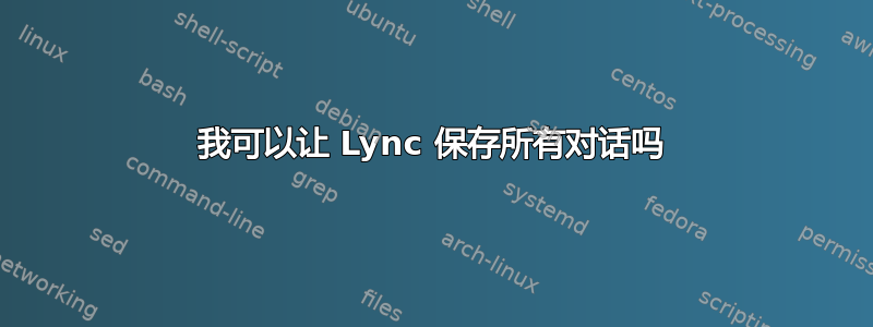 我可以让 Lync 保存所有对话吗