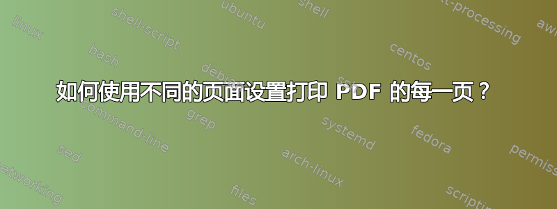 如何使用不同的页面设置打印 PDF 的每一页？