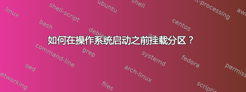 如何在操作系统启动之前挂载分区？