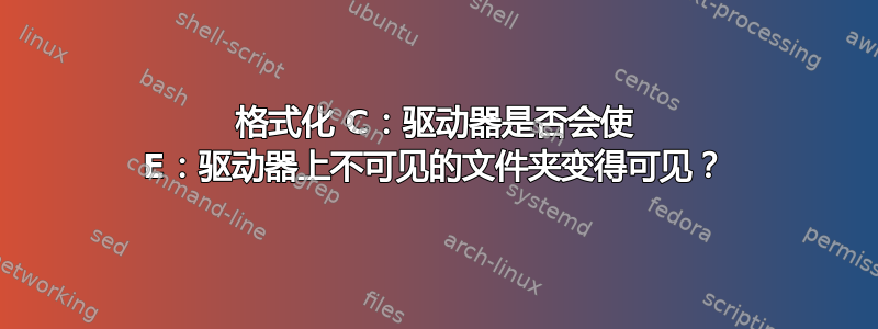 格式化 C：驱动器是否会使 E：驱动器上不可见的文件夹变得可见？