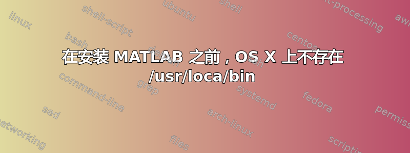 在安装 MATLAB 之前，OS X 上不存在 /usr/loca/bin