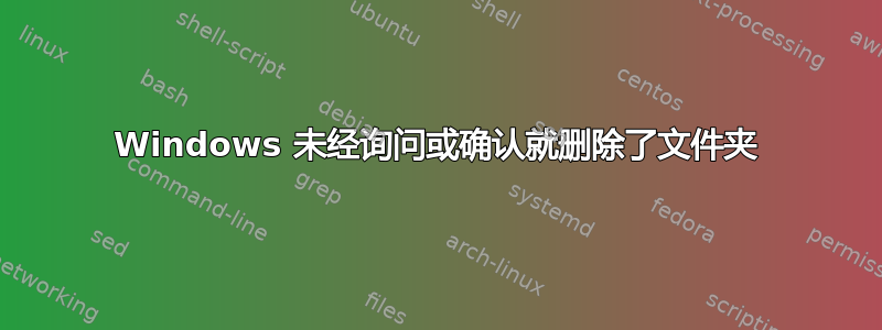 Windows 未经询问或确认就删除了文件夹