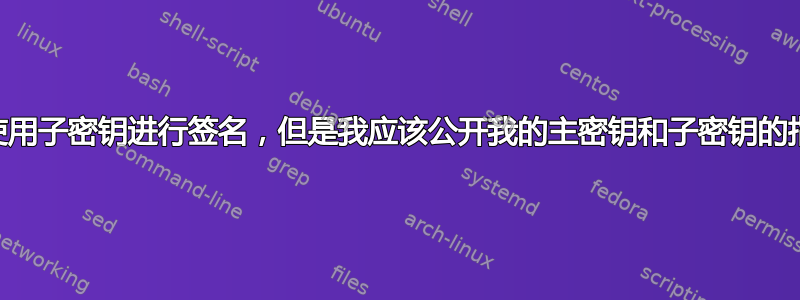 pgp：使用子密钥进行签名，但是我应该公开我的主密钥和子密钥的指纹吗？