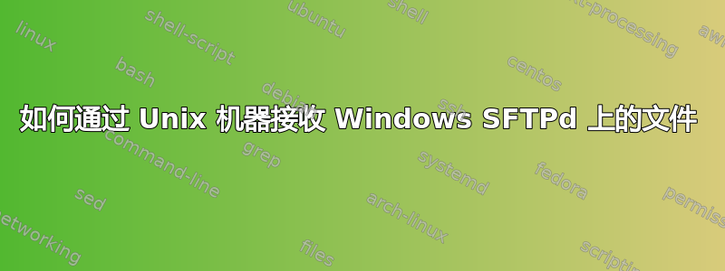 如何通过 Unix 机器接收 Windows SFTPd 上的文件