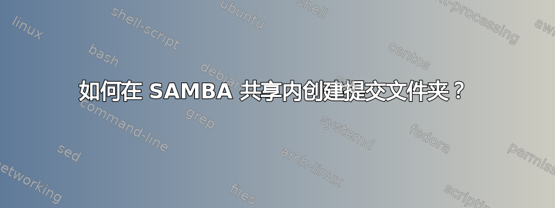 如何在 SAMBA 共享内创建提交文件夹？