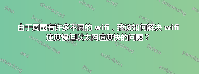 由于周围有许多不同的 wifi，我该如何解决 wifi 速度慢但以太网速度快的问题？