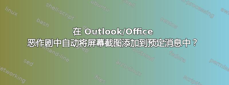 在 Outlook/Office 恶作剧中自动将屏幕截图添加到预定消息中？