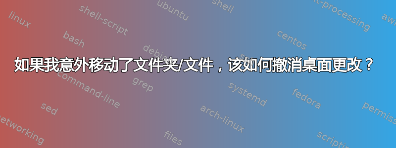 如果我意外移动了文件夹/文件，该如何撤消桌面更改？