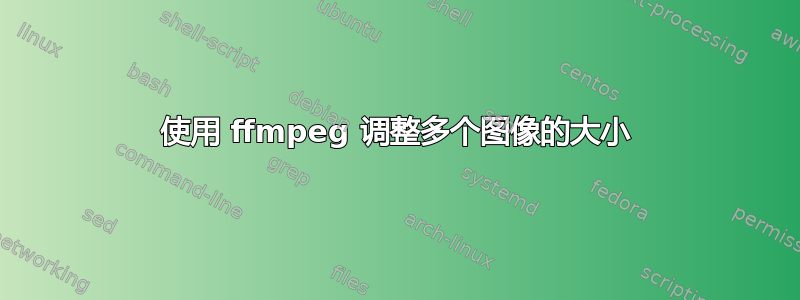 使用 ffmpeg 调整多个图像的大小