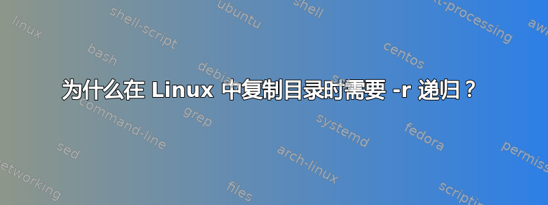 为什么在 Linux 中复制目录时需要 -r 递归？