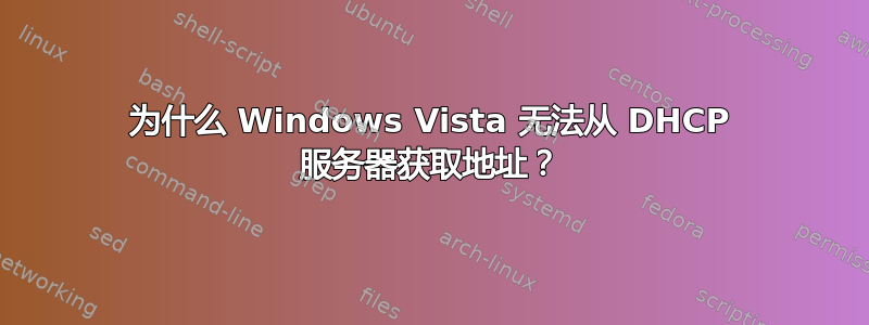 为什么 Windows Vista 无法从 DHCP 服务器获取地址？