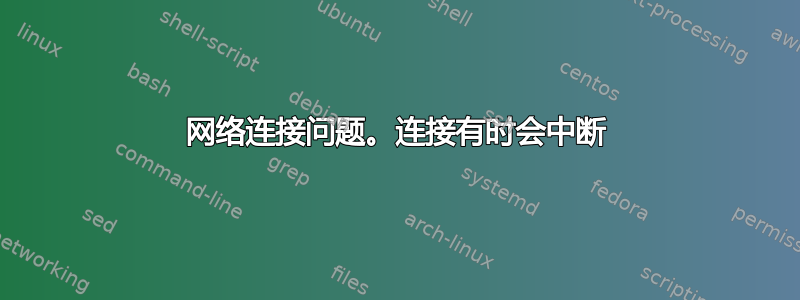 网络连接问题。连接有时会中断