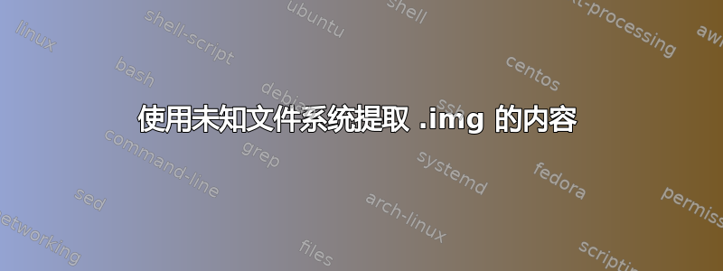 使用未知文件系统提取 .img 的内容