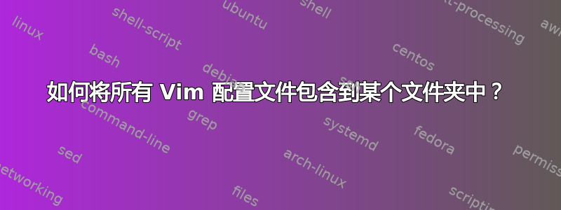 如何将所有 Vim 配置文件包含到某个文件夹中？