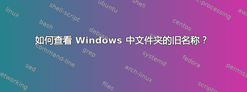 如何查看 Windows 中文件夹的旧名称？