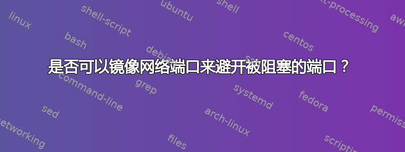 是否可以镜像网络端口来避开被阻塞的端口？